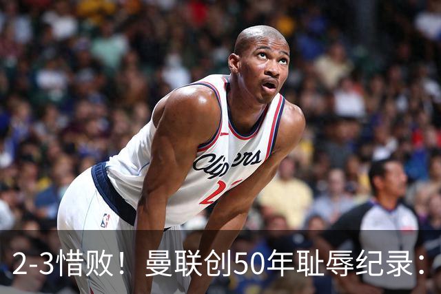 2-3惜败！曼联创50年耻辱纪录：被让2追3，英联杯逆转出局！球员评分出炉